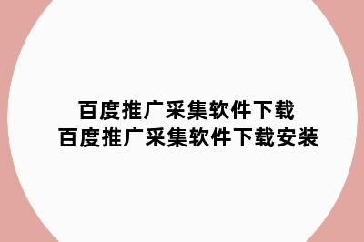 百度推广采集软件下载 百度推广采集软件下载安装